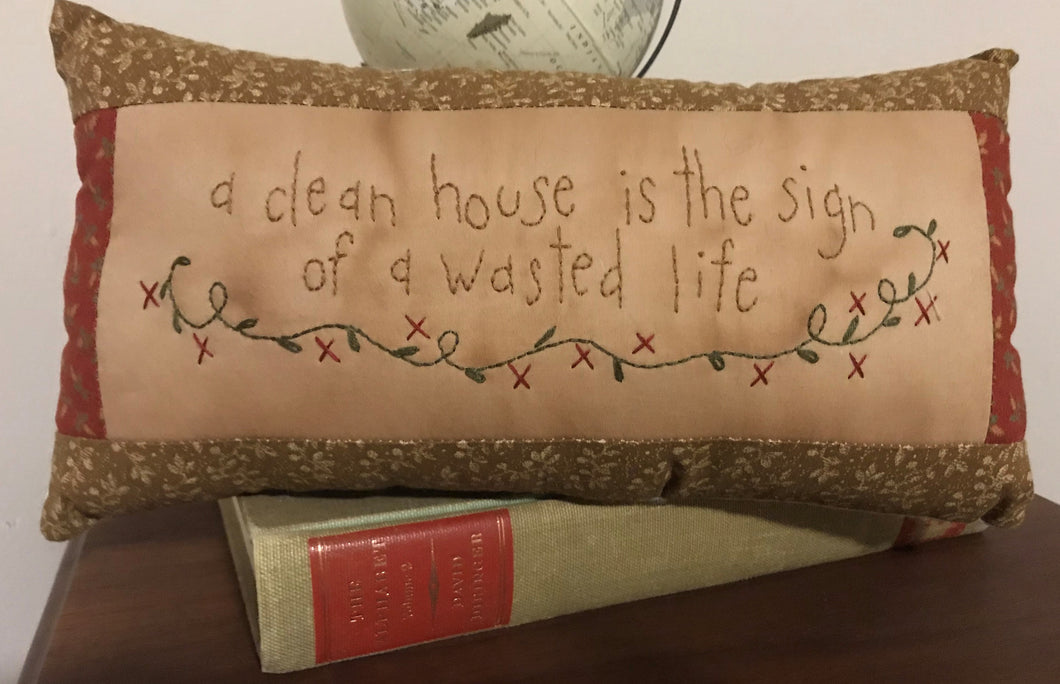 'A Clean House is the Sign of a Wasted Life' Hand Stitched Pillow